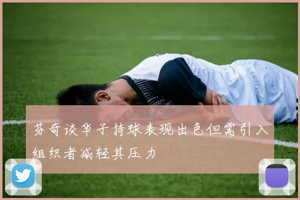 芬奇谈华子持球表现出色但需引入组织者减轻其压力