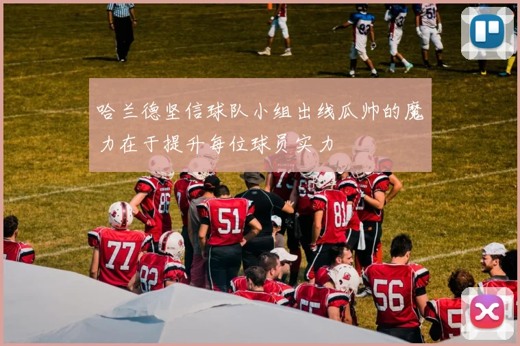 哈兰德坚信球队小组出线瓜帅的魔力在于提升每位球员实力