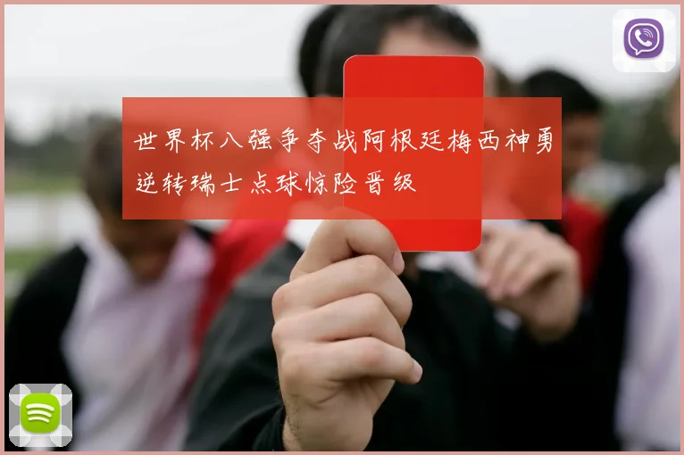 世界杯八强争夺战阿根廷梅西神勇逆转瑞士点球惊险晋级