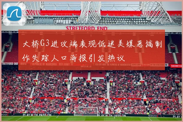 大桥G3进攻端表现低迷美媒恶搞制作失踪人口海报引发热议