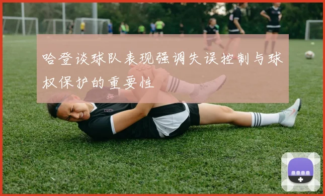 哈登谈球队表现强调失误控制与球权保护的重要性