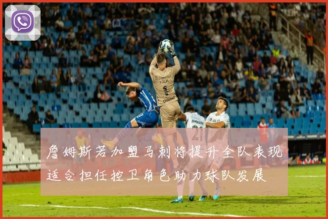 詹姆斯若加盟马刺将提升全队表现适合担任控卫角色助力球队发展