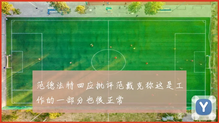 范德法特回应批评范戴克称这是工作的一部分也很正常
