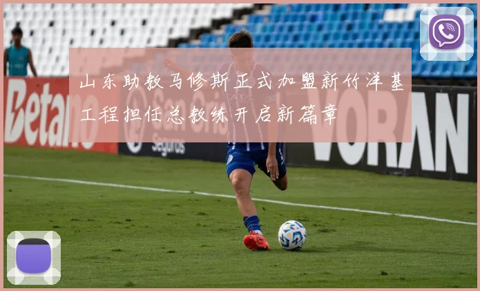 山东助教马修斯正式加盟新竹洋基工程担任总教练开启新篇章